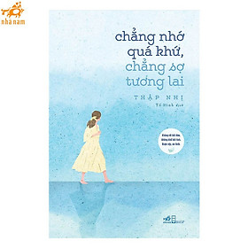 Sách - Chẳng Nhớ Quá Khứ, Chẳng Sợ Tương Lai (Nhã Nam HCM)