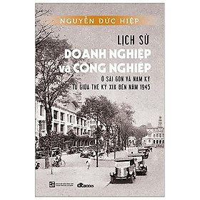 Lịch Sử Doang Nghiệp Và Công Nghiệp Ở Sài Gòn Và Nam Kỳ Từ Giữa Thế Kỷ Xix Đến Năm 1945