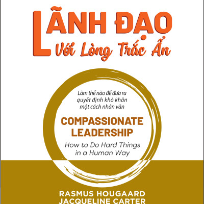 LÃNH ĐẠO VỚI LÒNG TRẮC ẨN (Compassionate Leadership) - Nhiều tác giả - Lê Thị Minh Loan dịch (bìa cứng)