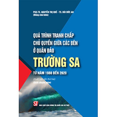 Quá Trình Tranh Chấp Chủ Quyền Giữa Các Bên Ở Quần Đảo Trường Sa Từ Năm 1988 Đến 2020 (Sách chuyên khảo) - PGS.TS. Nguyễn Thị Quế - TS. Bùi Đức An (Đồng chủ biên)