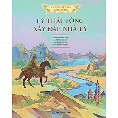 LÝ THÁI TÔNG XÂY ĐẮP NHÀ LÝ - Nxb Trẻ (Lịch sử Việt Nam bằng tranh màu, bìa cứng)