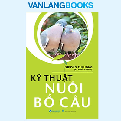Kỹ Thuật Nuôi Bồ Câu - Tác Giả Nguyễn Thị Hồng - Vanlangbooks