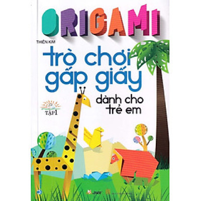 ORIGAMI - TRÒ CHƠI GẤP GIẤY DÀNH CHO TRẺ EM - TẬP 1