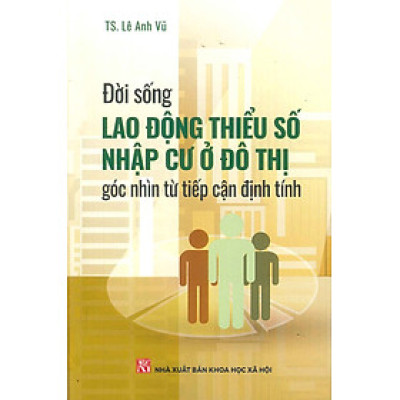 Đời Sống Lao Động Thiểu Số Nhập Cư Ở Đô Thị Góc Nhìn Từ Tiếp Cận Định Tính - Lê Anh Vũ
