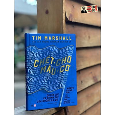 (Bìa Cứng) CHẾT CHO MÀU CỜ - QUYỀN LỰC VÀ CHÍNH TRỊ CỦA NHỮNG LÁ CỜ - Tim Marshall – Trần Trọng Hải Minh dịch – Nhã Nam