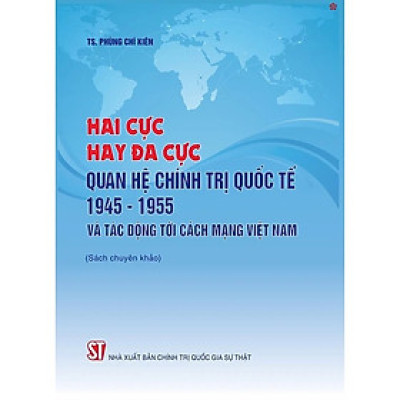 Hai Cực Hay Đa Cực - Quan Hệ Chính Trị Quốc Tế Năm 1945 - 1955 Và Tác Động Tới Cách Mạng Việt Nam