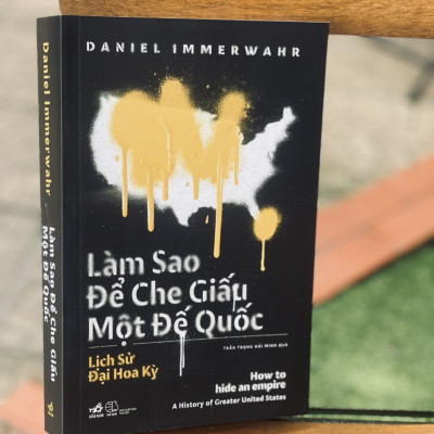 (Sách hay 2019 New York Times) Lịch sử Đại Hoa Kỳ - LÀM SAO ĐỂ CHE GIẤU MỘT ĐẾ QUỐC - HOW TO HIDE AN EMPIRE – Daniel Immerwahr - Trần Trọng Hải Minh dịch - Nhã Nam – NXB Thế Giới (bìa mềm)