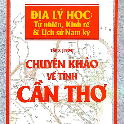 Chuyên Khảo Về Tỉnh Cần Thơ - Địa Lý Học: Tự Nhiên, Kinh Tế Và Lịch Sử Nam Kỳ (Tập X - 1904)