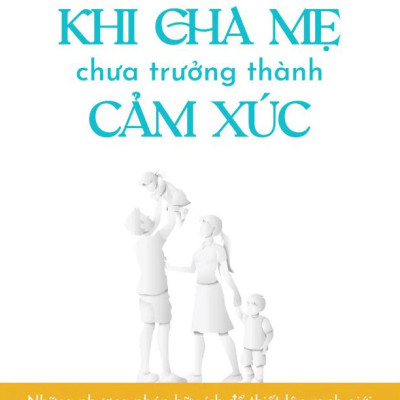 Khi Cha Mẹ Chưa Trưởng Thành Cảm Xúc - Lindsay C. Gibson - Khải Nguyễn dịch - (bìa mềm)