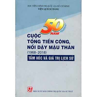 50 Năm Cuộc Tổng Tiến Công Và Nổi Dậy Xuân Mậu Thân 1968 - Những Giá Trị Lịch Sử