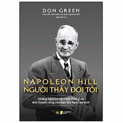 Napoleon Hill - Người Thầy Đời Tôi (Những Nguyên Tắc Vượt Thời Gian Đưa Thành Công Của Bạn Lên Tầm Cao Mới)