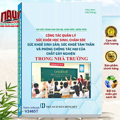 Sách Tài Liệu Dành Cho Cán Bộ, Giáo Viên, Nhân Viên – Công Tác Quản Lý Sức Khỏe Học Sinh, Chăm Sóc Sức Khỏe Sinh Sản, Sức Khỏe Tâm Thần và Phòng Chống Tác Hại Của Chất Gây Nghiện Trong Nhà Trường - V2465T