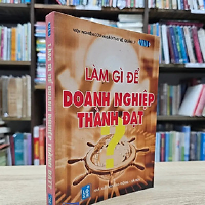 Làm Gì Để Doanh Nghiệp Thành Đạt - nhiều tác giả - NXB Lao Động Xã Hội - Minh Đức