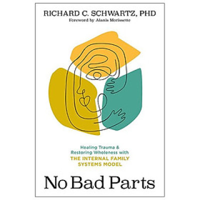 No Bad Parts: Healing Trauma And Restoring Wholeness With The Internal Family Systems Model