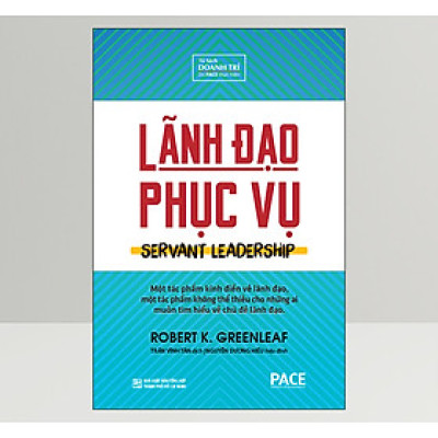 Lãnh Đạo Phục Vụ (Servant Leadership) - Robert K. Greenleaf - PACE Books
