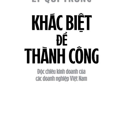 Khác Biệt Để Thành Công: Độc Chiêu Kinh Doanh Của Các Doanh Nghiệp Việt Nam - Lý Quí Trung