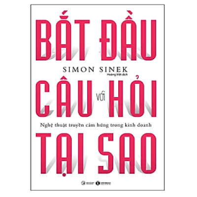 Bắt Đầu Với Câu Hỏi Tại Sao - Nghệ Thuật Truyền Cảm Hứng Trong Kinh Doanh (Tái Bản)
