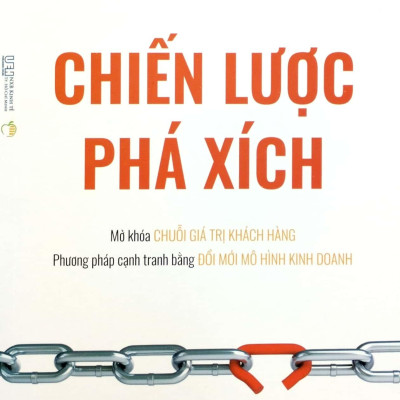 Chiến Lược Phá Xích - Mở Khóa Chuỗi Giá Trị Khách Hàng - Phương Pháp Cạnh Tranh Bằng Đổi Mới Mô Hình Kinh Doanh