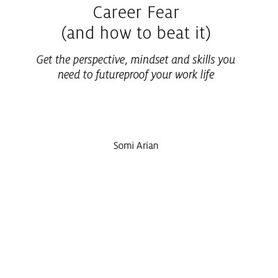 Career Fear (And How To Beat It): Get The Perspective, Mindset And Skills You Need To Futureproof Your Work Life