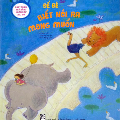 Phát Triển Khả Năng Ngôn Ngữ Cho Trẻ - Để Bé Biết Nói Ra Mong Muốn