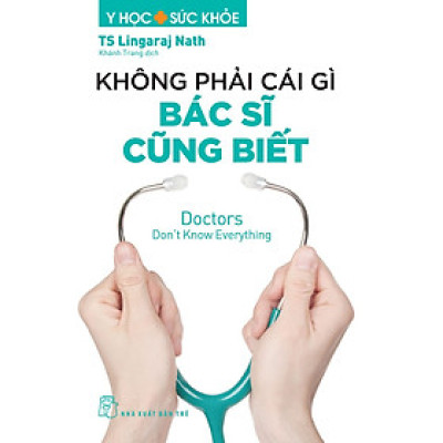 KHÔNG PHẢI CÁI GÌ BÁC SĨ CŨNG BIẾT - BS Lingaraj Nath - Khánh Trang dịch - NXB Trẻ