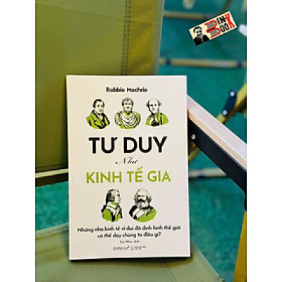 TƯ DUY NHƯ KINH TẾ GIA – Những Nhà Kinh Tế Vĩ Đại Đã Định Hình Thế Giới Có Thể Dạy Chúng Ta Điều Gì? - Robbie Mochrie - Tuệ Nhân dịch - Omega+