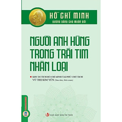 Hồ Chí Minh Gương Sáng Cho Muôn Đời: Hồ Chí Minh - Người Anh Hùng Trong Trái Tim Nhân Loại