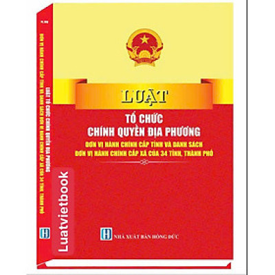 Sách Luật Tổ Chức Chính Quyền Địa Phương, Đơn Vị Hành Chính Cấp Tỉnh Và Danh Sách Đơn Vị Hành Chính Cấp Xã Của 34 Tỉnh, Thành Phố