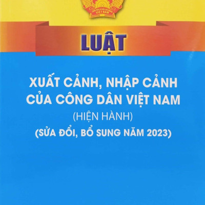 Luật Xuất Cảnh, Nhập Cảnh Của Công Dân Việt Nam (Hiện Hành) (Sửa Đổi, Bổ Sung Năm 2023)