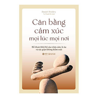 Cân Bằng Cảm Xúc Mọi Lúc Mọi Nơi - Thoát Khỏi Lo Âu, Kiểm Soát Sự Giận Dữ - Tái Bản Mới - Bản Quyền