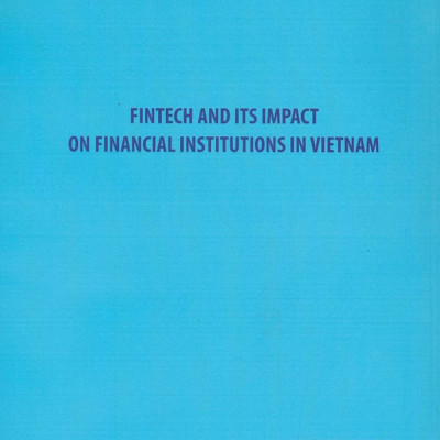 Fintech & Ảnh Hưởng Của Fintech Đến Các Định Chế Tài Chính Ở Việt Nam (Sách Chuyên Khảo)
