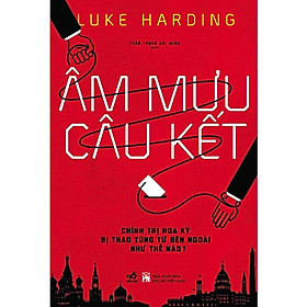 ÂM MƯU CÂU KẾT: Chính Trị Hoa Kỳ Bị Thao Túng Từ Bên Ngoài Như Thế Nào? - Luke Harding - Trần Trọng Hải Minh dịch - (bìa mềm)