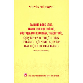 Cả Nước Đồng Lòng, Tranh Thủ Mọi Thời Cơ, Vượt Qua Mọi Khó Khăn, Thách Thức, Quyết Tâm Thực Hiện Thắng Lợi Nghị Quyết Đại Hội XIII Của Đảng - TBT Nguyễn Phú Trọng
