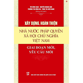 Xây dựng, hoàn thiện nhà nước pháp quyền xã hội chủ nghĩa Việt Nam. Giai đoạn mới, yêu cầu mới - bản in 2024