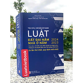 Tra cứu, chỉ dẫn áp dụng Luật Đất Đai năm 2024- Luật Nhà Ở năm 2023