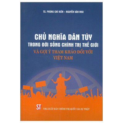 Chủ Nghĩa Dân Túy Trong Đời Sống Chính Trị Thế Giới Và Gợi Ý Tham Khảo Đối Với Việt Nam - TS. Phùng Chí Kiên, Nguyễn Văn Nhu - (bìa mềm)