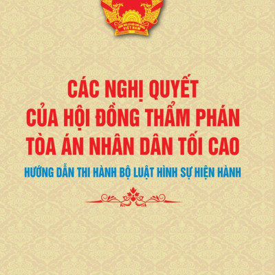 Các Nghị Quyết Của Hội Đồng Thẩm Phán Tòa Án Nhân Dân Tối Cao Hướng Dẫn Thi Hành Bộ Luật Hình Sự Hiện Hành