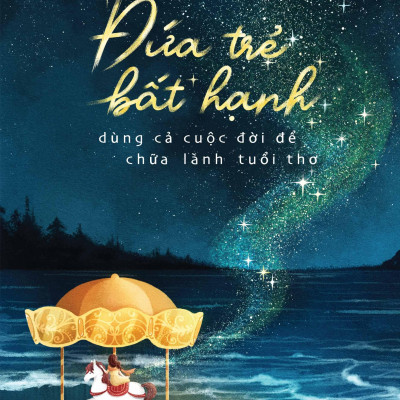 Sách - Đứa Trẻ Bất Hạnh Dùng Cả Cuộc Đời Để Chữa Lành Tuổi Thơ