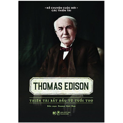 Sách Kể Chuyện Cuộc Đời Các Thiên Tài: Thomas Edison - Thiên Tài Bắt Đầu Từ Tuổi Thơ