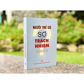 NGƯỜI TRẺ CÓ SỢ TRÁCH NHIỆM? - Tập thể tác giả - NXB Chính Trị Quốc Gia Sự Thật.