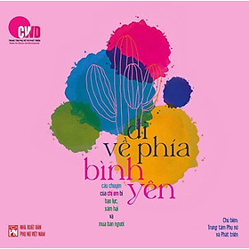 Sách - Đi Về Phía Bình Yên – Câu Chuyện Của Chị Em Bị Bạo Lực, Xâm Hại Và Mua Bán Người - NXB Phụ Nữ