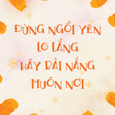 Đừng Ngồi Yên Lo Lắng, Hãy Rải Nắng Muôn Nơi