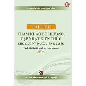 Sách - Tài Liệu Tham Khảo Bồi Dưỡng, Cập Nhật Kiến Thức Cho Cán Bộ, Đảng Viên Ở Cơ Sở  - NXB Chính Trị Quốc Gia