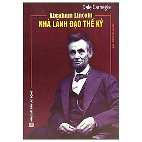 Abraham Lincoln - Nhà Lãnh Đạo Thế Kỷ - Ale Carnegie - NXB Lao Động