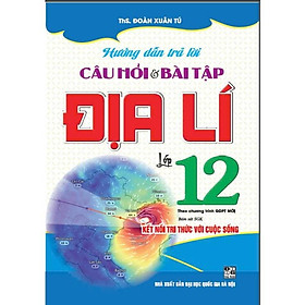 Hướng dẫn trả lời câu hỏi và bài tập Địa lí 12 bám sát SGK Kết nối tri thức với cuộc sống) (HA-MK)