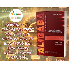 Alibaba - Sự Tương Tác Phức Tạp Giữa Nhà Nước Và Vốn Tư Bản Trong Bối Cảnh Trung Quốc Vươn Ra Toàn Cầu - Hong Shen - NXB Hà Nội