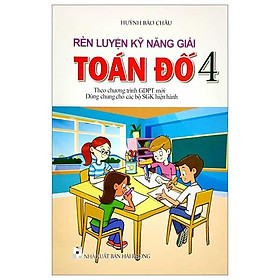 Rèn Luyện Kỹ Năng Giải Toán Đố Lớp 4 (Dùng chung cho các bộ SGK hiện hành)