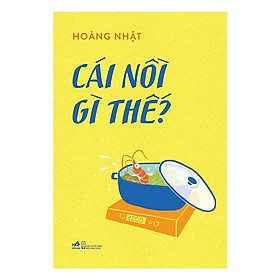 Cuốn sách văn học hài hước và mang đến nhiều bài học sâu sắc cho người đọc: Cái nồi gì thế