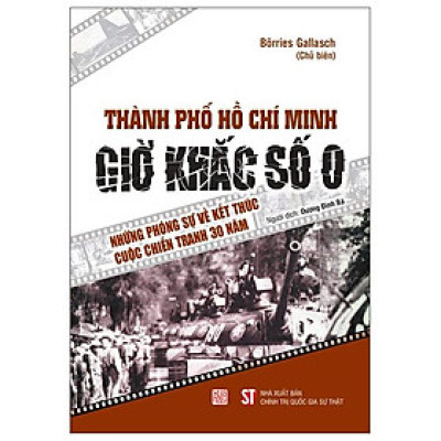 Sách - Thành Phố Hồ Chí Minh - Giờ Khắc Số 0 - Những Phóng Sự Về Kết Thúc Cuộc Chiến Tranh 30 Năm