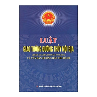 Sách - Luật giao thông đường thủy nội địa ( được sửa đổi bổ sung năm 2014) và VBHD thi hành - Quốc Hội - NXB Lao Động